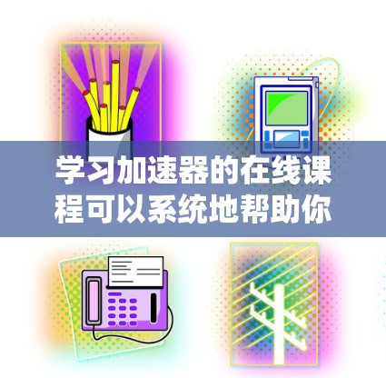 学习加速器的在线课程可以系统地帮助你掌握相关知识。以下是学习路径和关键点，帮助你逐步理解加速器的工作原理和应用