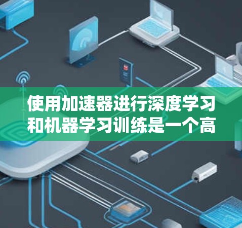 使用加速器进行深度学习和机器学习训练是一个高效的方式，但需要系统地学习和优化。以下是逐步指南，帮助您有效地使用加速器