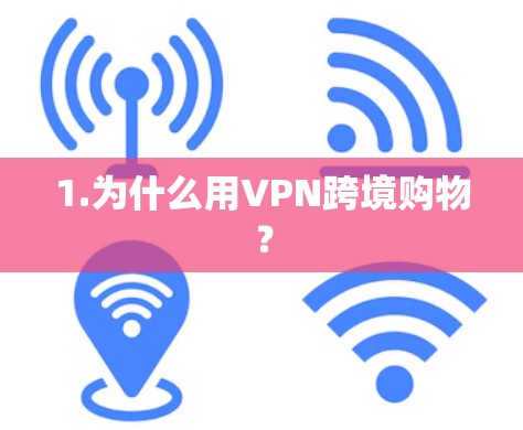 1.为什么用VPN跨境购物? 1.为什么用VPN跨境购物?
