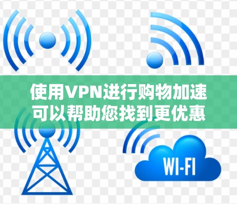 使用VPN进行购物加速可以帮助您找到更优惠的价格、更多的促销活动以及更丰富的商品选择。以下是详细的步骤指南