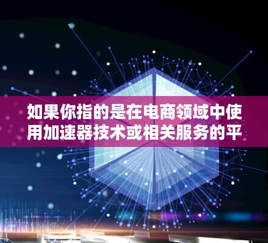 如果你指的是在电商领域中使用加速器技术或相关服务的平台，可能需要进一步明确。以下是一些可能相关的信息