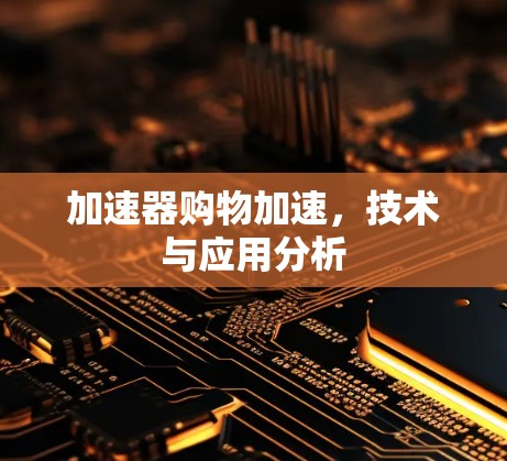 加速器购物加速，技术与应用分析