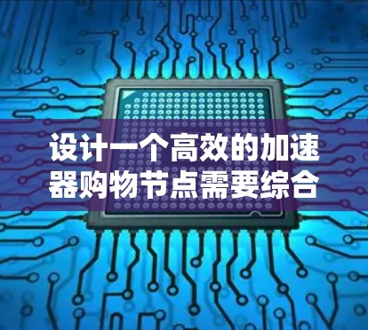 设计一个高效的加速器购物节点需要综合考虑功能、组件、架构、挑战和优化策略。以下是对这一设计的详细总结和步骤