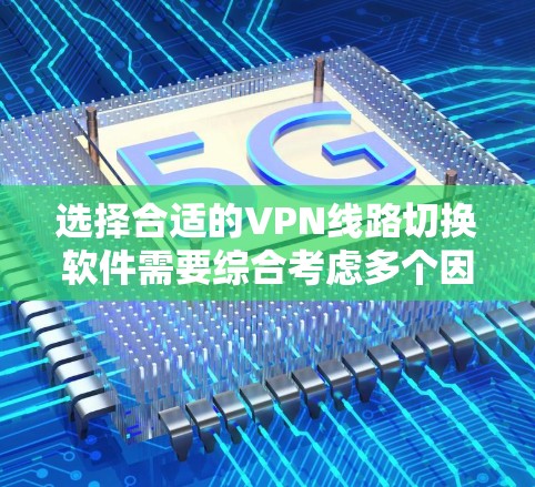 选择合适的VPN线路切换软件需要综合考虑多个因素,以下是针对不同需求的推荐 选择合适的VPN线路切换软件需要综合考虑多个因素,以下是针对不同需求的推荐