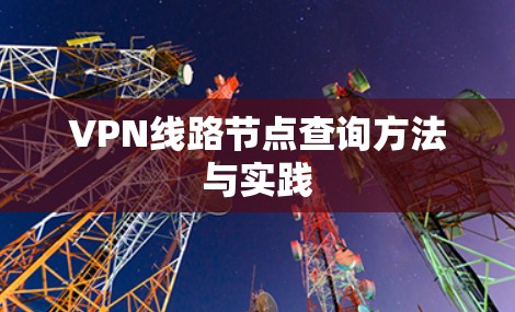 VPN线路节点查询方法与实践