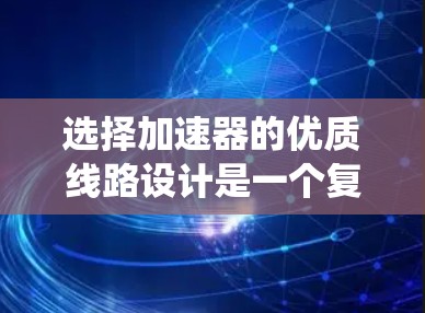 选择加速器的优质线路设计是一个复杂而重要的工程任务,需要综合考虑多个关键因素。以下是系统化的选择步骤和设计要点,帮助您设计出高效、可靠的线路 选择加速器的优质线路设计是一个复杂而重要的工程任务,需要综合考虑多个关键因素。以下是系统化的选择步骤和设计要点,帮助您设计出高效、可靠的线路