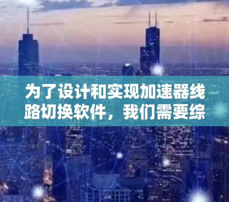 为了设计和实现加速器线路切换软件,我们需要综合考虑以下几个方面 为了设计和实现加速器线路切换软件,我们需要综合考虑以下几个方面