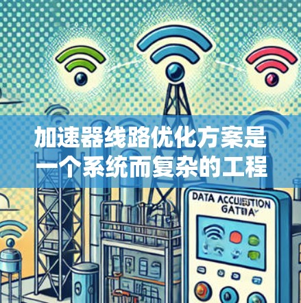 加速器线路优化方案是一个系统而复杂的工程任务,涉及物理原理、工程设计和技术实现。以下是一个结构化的优化方案,基于对加速器工作原理的理解和实际应用需求 加速器线路优化方案是一个系统而复杂的工程任务,涉及物理原理、工程设计和技术实现。以下是一个结构化的优化方案,基于对加速器工作原理的理解和实际应用需求