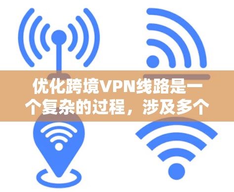优化跨境VPN线路是一个复杂的过程，涉及多个方面的考虑。以下是一个有条理的总结和建议，帮助您实现高效、安全的跨境VPN服务