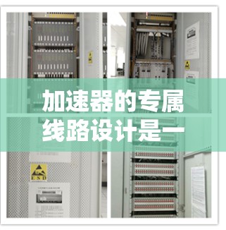 加速器的专属线路设计是一个复杂而精细的工程，涉及多个技术参数和应用需求的综合考量。以下是对加速器专属线路设计的详细分析