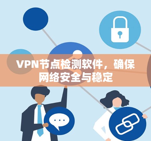 VPN节点检测软件,确保网络安全与稳定 VPN节点检测软件,确保网络安全与稳定