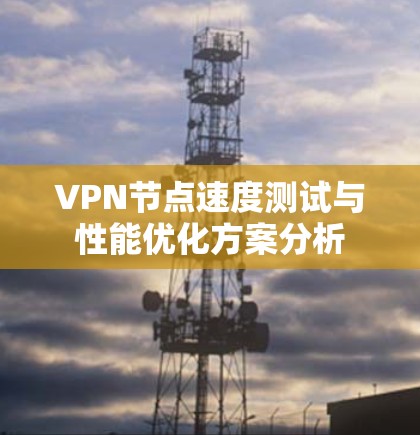 VPN节点速度测试与性能优化方案分析