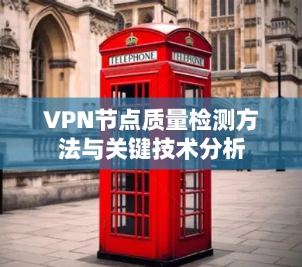 VPN节点质量检测方法与关键技术分析