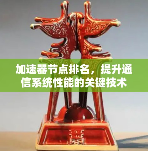加速器节点排名,提升通信系统性能的关键技术 加速器节点排名,提升通信系统性能的关键技术