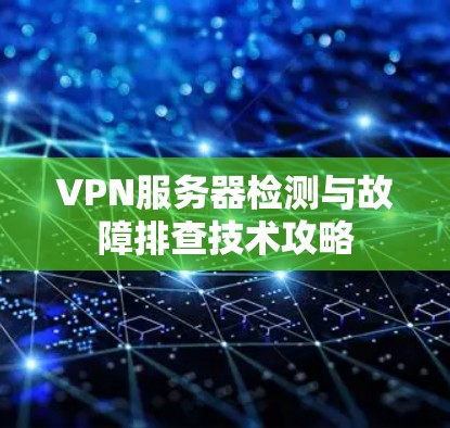 VPN服务器检测与故障排查技术攻略