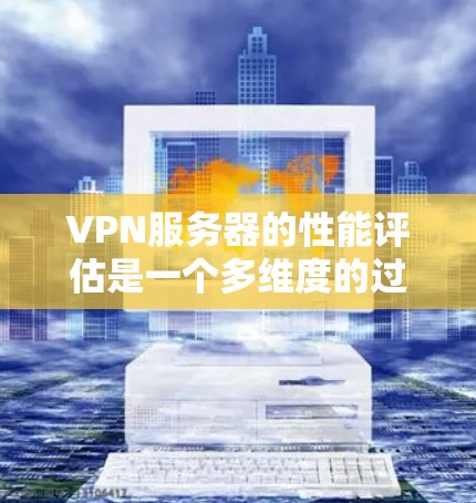 VPN服务器的性能评估是一个多维度的过程,涵盖了吞吐量、连接能力、延迟、稳定性、安全性、硬件配置、管理功能和成本等多个方面。以下是对每个方面的详细分析和建议 VPN服务器的性能评估是一个多维度的过程,涵盖了吞吐量、连接能力、延迟、稳定性、安全性、硬件配置、管理功能和成本等多个方面。以下是对每个方面的详细分析和建议