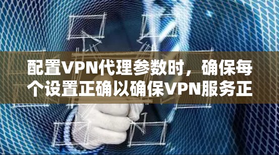 配置VPN代理参数时,确保每个设置正确以确保VPN服务正常运行。以下是详细的步骤指南 配置VPN代理参数时,确保每个设置正确以确保VPN服务正常运行。以下是详细的步骤指南