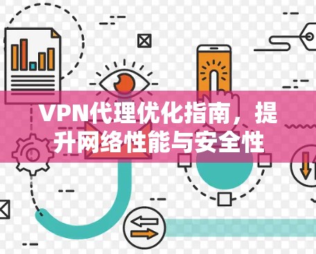 VPN代理优化指南,提升网络性能与安全性 VPN代理优化指南,提升网络性能与安全性