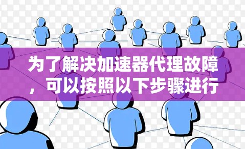 为了解决加速器代理故障,可以按照以下步骤进行排查和修复 为了解决加速器代理故障,可以按照以下步骤进行排查和修复