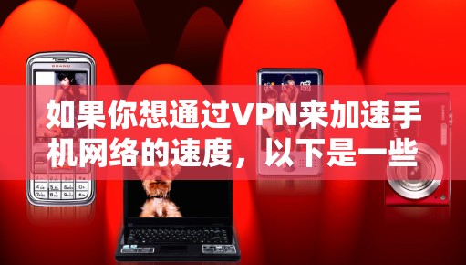 如果你想通过VPN来加速手机网络的速度，以下是一些可能的方法和建议
