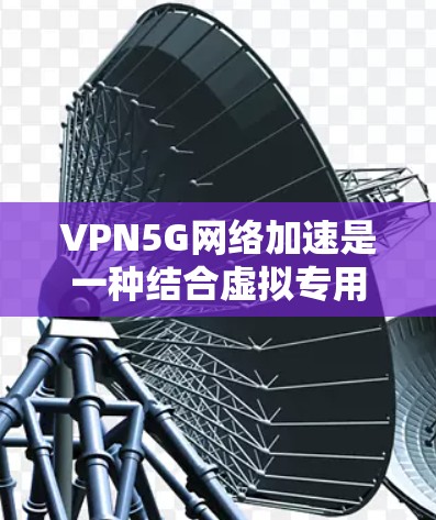 VPN5G网络加速是一种结合虚拟专用网络(VPN)和5G网络的技术,旨在通过优化数据传输路径和利用5G网络的优势,提供更快、更稳定的网络服务。以下是对VPN5G网络加速的详细分析 VPN5G网络加速是一种结合虚拟专用网络(VPN)和5G网络的技术,旨在通过优化数据传输路径和利用5G网络的优势,提供更快、更稳定的网络服务。以下是对VPN5G网络加速的详细分析