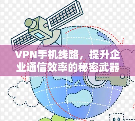 VPN手机线路,提升企业通信效率的秘密武器 VPN手机线路,提升企业通信效率的秘密武器