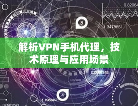解析VPN手机代理,技术原理与应用场景 解析VPN手机代理,技术原理与应用场景