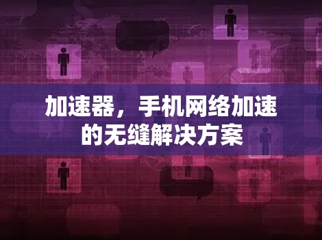 加速器,手机网络加速的无缝解决方案 加速器,手机网络加速的无缝解决方案