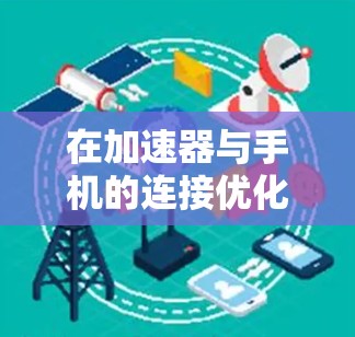 在加速器与手机的连接优化问题中，以下是逐步的解决方案