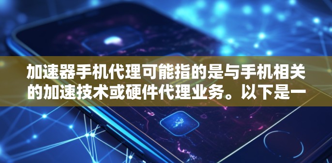 加速器手机代理可能指的是与手机相关的加速技术或硬件代理业务。以下是一些可能的解释和相关信息 加速器手机代理可能指的是与手机相关的加速技术或硬件代理业务。以下是一些可能的解释和相关信息