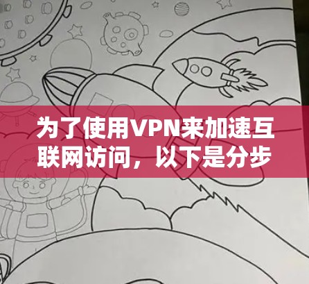 为了使用VPN来加速互联网访问，以下是分步指南，帮助您逐步实现