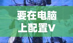要在电脑上配置VPN连接，可以按照以下步骤操作