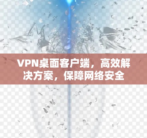 VPN桌面客户端，高效解决方案，保障网络安全