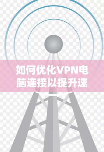 如何优化VPN电脑连接以提升速度和稳定性 如何优化VPN电脑连接以提升速度和稳定性