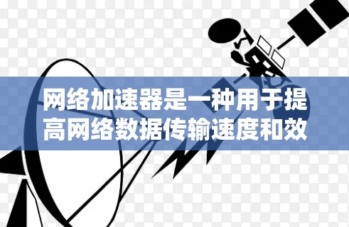 网络加速器是一种用于提高网络数据传输速度和效率的设备或软件，通常通过优化数据处理、缓存或加速网络路径来实现。以下是关于加速器在电脑网络加速中的应用和相关信息