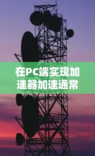 在PC端实现加速器加速通常是通过硬件加速技术来提升计算效率。以下是一些常见的加速器技术及其在PC端的实现方式