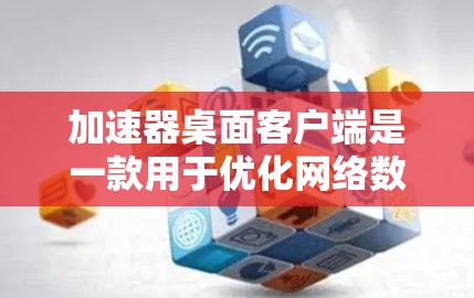 加速器桌面客户端是一款用于优化网络数据传输速度的软件,通过将数据传输到云端再拉取到本地,减少带宽消耗。以下是安装和使用步骤 加速器桌面客户端是一款用于优化网络数据传输速度的软件,通过将数据传输到云端再拉取到本地,减少带宽消耗。以下是安装和使用步骤