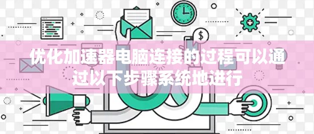 优化加速器电脑连接的过程可以通过以下步骤系统地进行 优化加速器电脑连接的过程可以通过以下步骤系统地进行