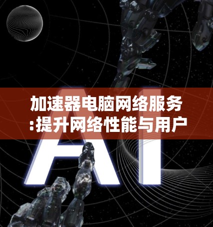 加速器电脑网络服务:提升网络性能与用户体验