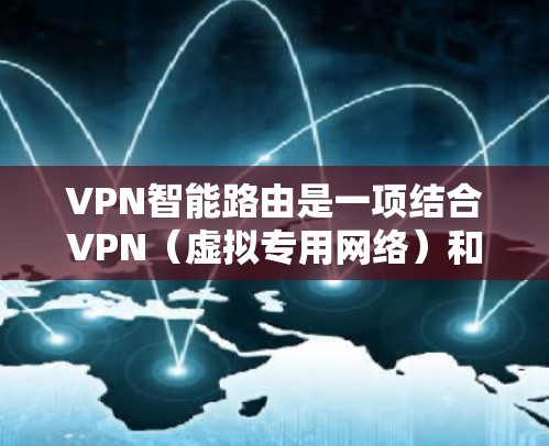VPN智能路由是一项结合VPN(虚拟专用网络)和智能路由技术的网络解决方案,旨在提高网络性能、安全性和管理效率。以下是关于VPN智能路由的详细解释 VPN智能路由是一项结合VPN(虚拟专用网络)和智能路由技术的网络解决方案,旨在提高网络性能、安全性和管理效率。以下是关于VPN智能路由的详细解释