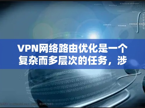 VPN网络路由优化是一个复杂而多层次的任务，涉及多个关键领域。以下是对VPN路由优化的详细总结