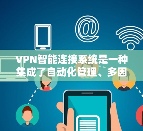 VPN智能连接系统是一种集成了自动化管理、多因素身份验证和动态密钥管理的网络安全解决方案,旨在通过智能化方式提升VPN服务的效率和安全性。以下是对该系统的详细分析和总结 VPN智能连接系统是一种集成了自动化管理、多因素身份验证和动态密钥管理的网络安全解决方案,旨在通过智能化方式提升VPN服务的效率和安全性。以下是对该系统的详细分析和总结