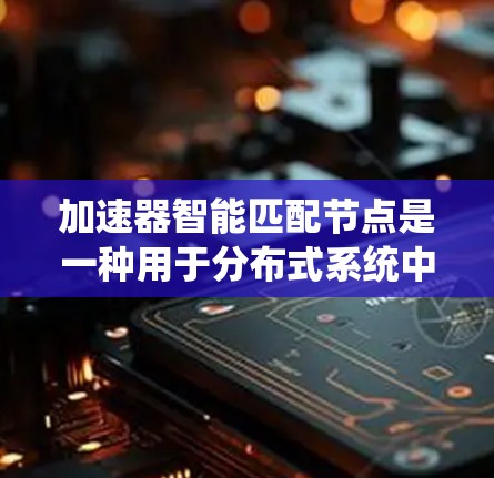 加速器智能匹配节点是一种用于分布式系统中的高效节点管理和通信的技术,主要用于在加速器网络中自动发现和匹配节点,以实现高性能的数据处理和通信。以下是关于加速器智能匹配节点的详细解释 加速器智能匹配节点是一种用于分布式系统中的高效节点管理和通信的技术,主要用于在加速器网络中自动发现和匹配节点,以实现高性能的数据处理和通信。以下是关于加速器智能匹配节点的详细解释