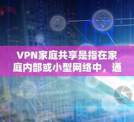 VPN家庭共享是指在家庭内部或小型网络中,通过VPN(虚拟专用网络)技术实现多个设备的安全、隐私保护或资源共享。以下是关于VPN家庭共享的详细解释和步骤 VPN家庭共享是指在家庭内部或小型网络中,通过VPN(虚拟专用网络)技术实现多个设备的安全、隐私保护或资源共享。以下是关于VPN家庭共享的详细解释和步骤