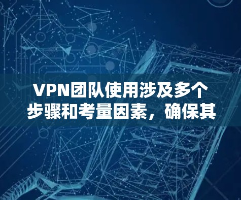 VPN团队使用涉及多个步骤和考量因素，确保其安全、稳定和高效。以下是对VPN团队使用情况的详细分析