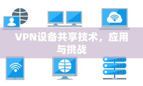 VPN设备共享技术,应用与挑战 VPN设备共享技术,应用与挑战