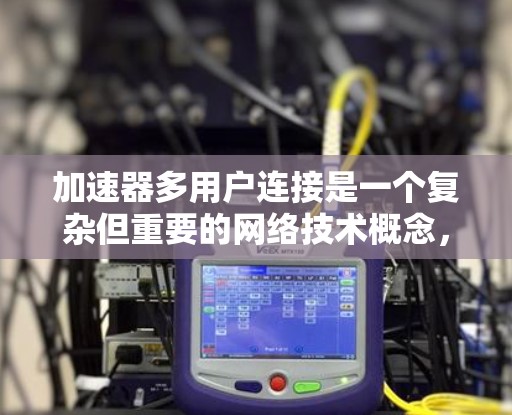 加速器多用户连接是一个复杂但重要的网络技术概念,涉及性能优化、资源管理和安全性等多个方面。以下是对这一概念的详细分析和总结 加速器多用户连接是一个复杂但重要的网络技术概念,涉及性能优化、资源管理和安全性等多个方面。以下是对这一概念的详细分析和总结