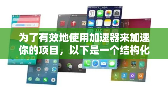为了有效地使用加速器来加速你的项目,以下是一个结构化的步骤指南 为了有效地使用加速器来加速你的项目,以下是一个结构化的步骤指南