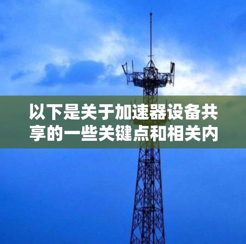 以下是关于加速器设备共享的一些关键点和相关内容 以下是关于加速器设备共享的一些关键点和相关内容