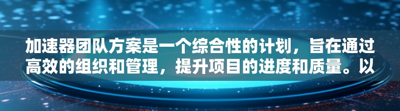 加速器团队方案是一个综合性的计划,旨在通过高效的组织和管理,提升项目的进度和质量。以下是构建加速器团队方案的详细步骤 加速器团队方案是一个综合性的计划,旨在通过高效的组织和管理,提升项目的进度和质量。以下是构建加速器团队方案的详细步骤